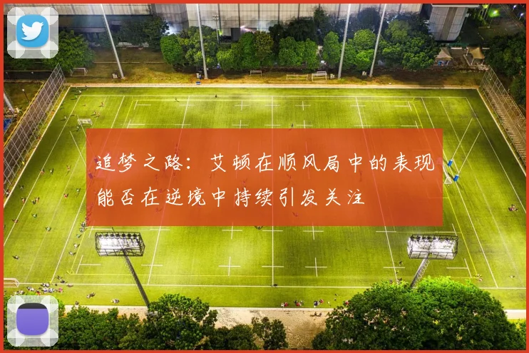 追梦之路:艾顿在顺风局中的表现能否在逆境中持续引发关注