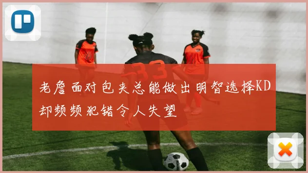 老詹面对包夹总能做出明智选择KD却频频犯错令人失望