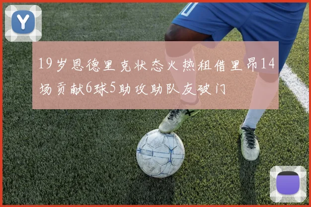 19岁恩德里克状态火热租借里昂14场贡献6球5助攻助队友破门