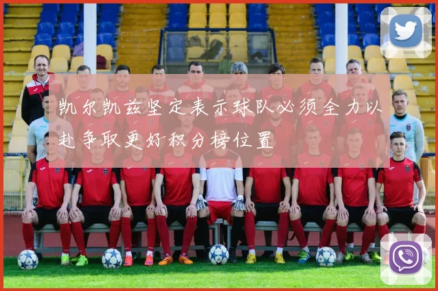 凯尔凯兹坚定表示球队必须全力以赴争取更好积分榜位置