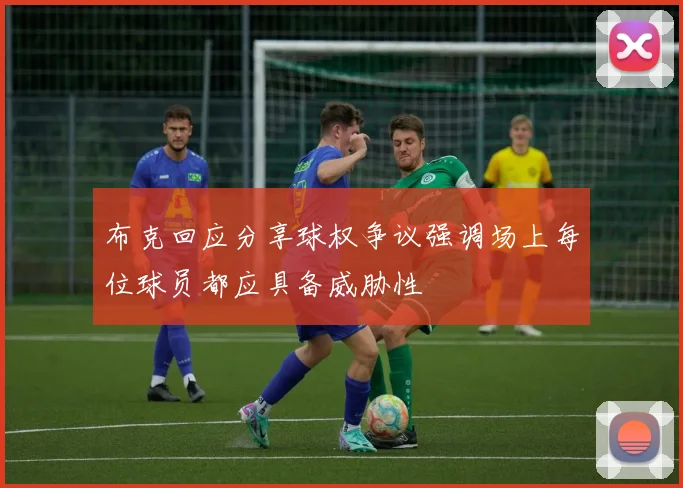 布克回应分享球权争议强调场上每位球员都应具备威胁性