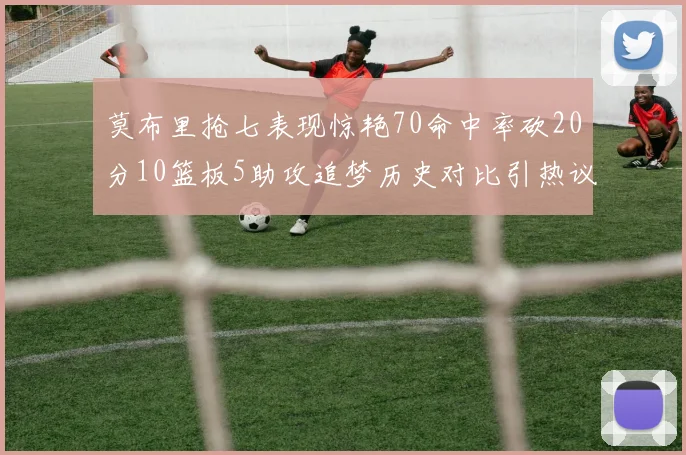 莫布里抢七表现惊艳70命中率砍20分10篮板5助攻追梦历史对比引热议