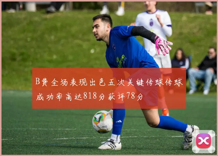 B费全场表现出色五次关键传球传球成功率高达818分获评78分