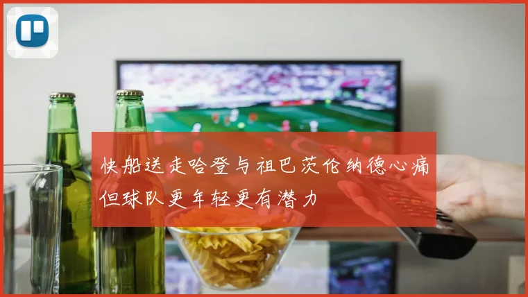 快船送走哈登与祖巴茨伦纳德心痛但球队更年轻更有潜力