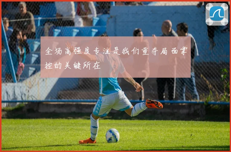 全场高强度专注是我们重夺局面掌控的关键所在