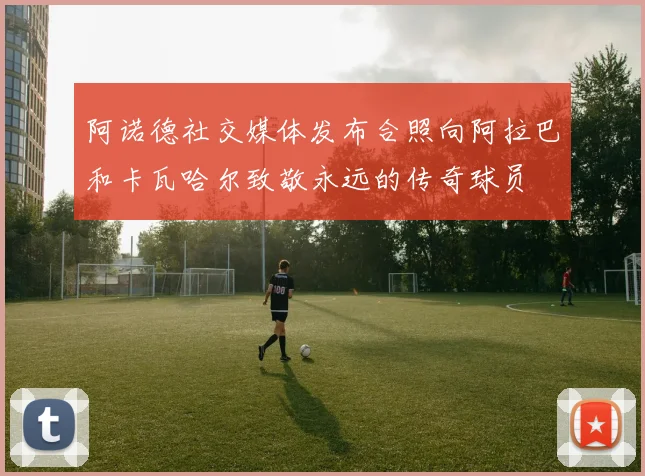 阿诺德社交媒体发布合照向阿拉巴和卡瓦哈尔致敬永远的传奇球员