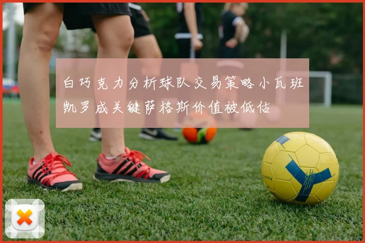白巧克力分析球队交易策略小瓦班凯罗成关键萨格斯价值被低估