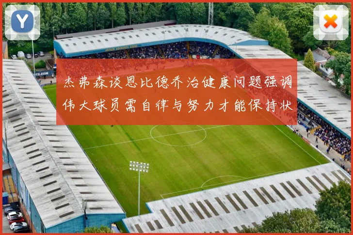 杰弗森谈恩比德乔治健康问题强调伟大球员需自律与努力才能保持状态