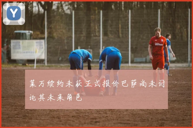 莱万续约未获正式报价巴萨尚未讨论其未来角色